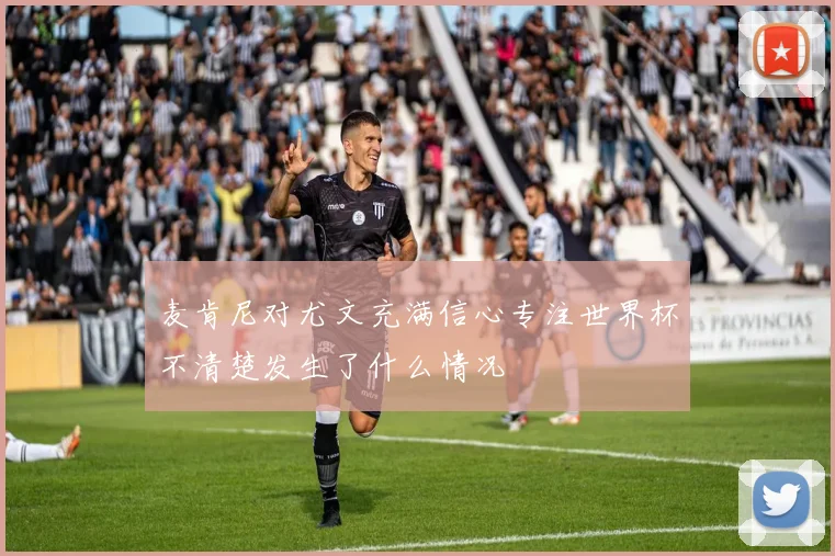 麦肯尼对尤文充满信心专注世界杯不清楚发生了什么情况