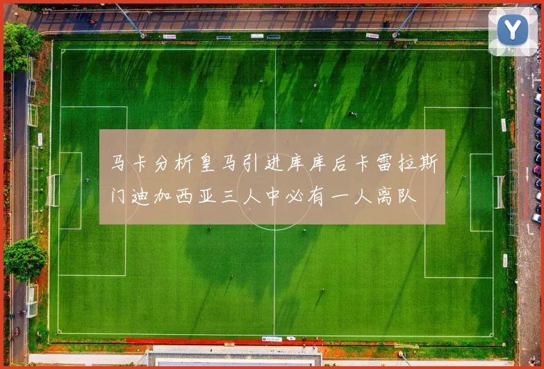 马卡分析皇马引进库库后卡雷拉斯门迪加西亚三人中必有一人离队