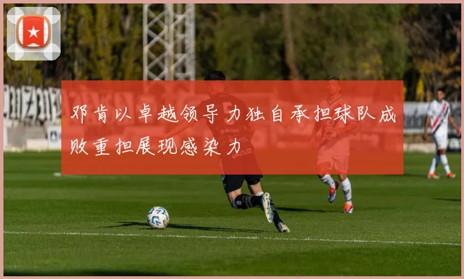 邓肯以卓越领导力独自承担球队成败重担展现感染力