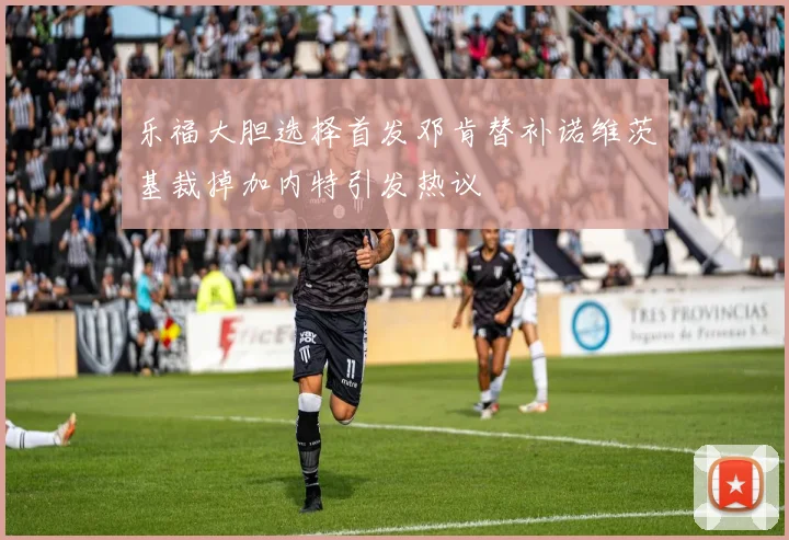 乐福大胆选择首发邓肯替补诺维茨基裁掉加内特引发热议