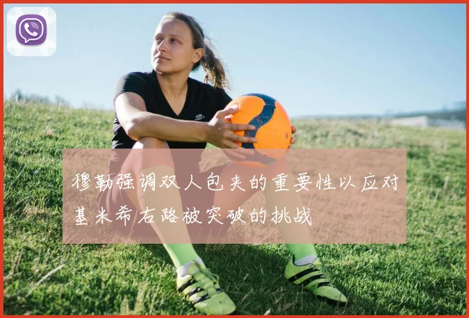 穆勒强调双人包夹的重要性以应对基米希右路被突破的挑战